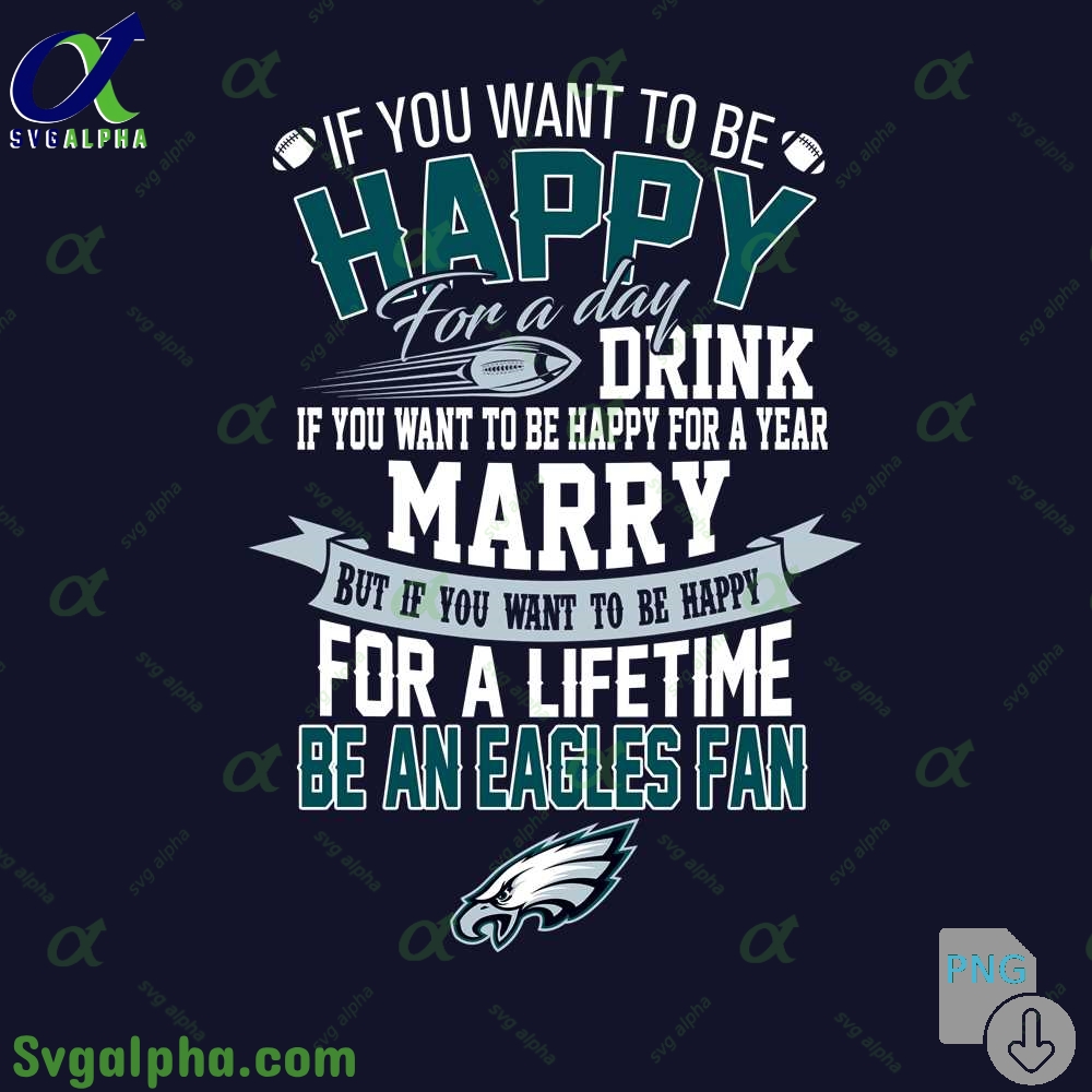 If You Want To Be Happy For A Lifetime Be Eagles Fan Png File Download
