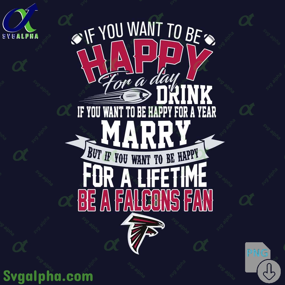 If You Want To Be Happy For A Lifetime Be Falcons Fan Png File Download