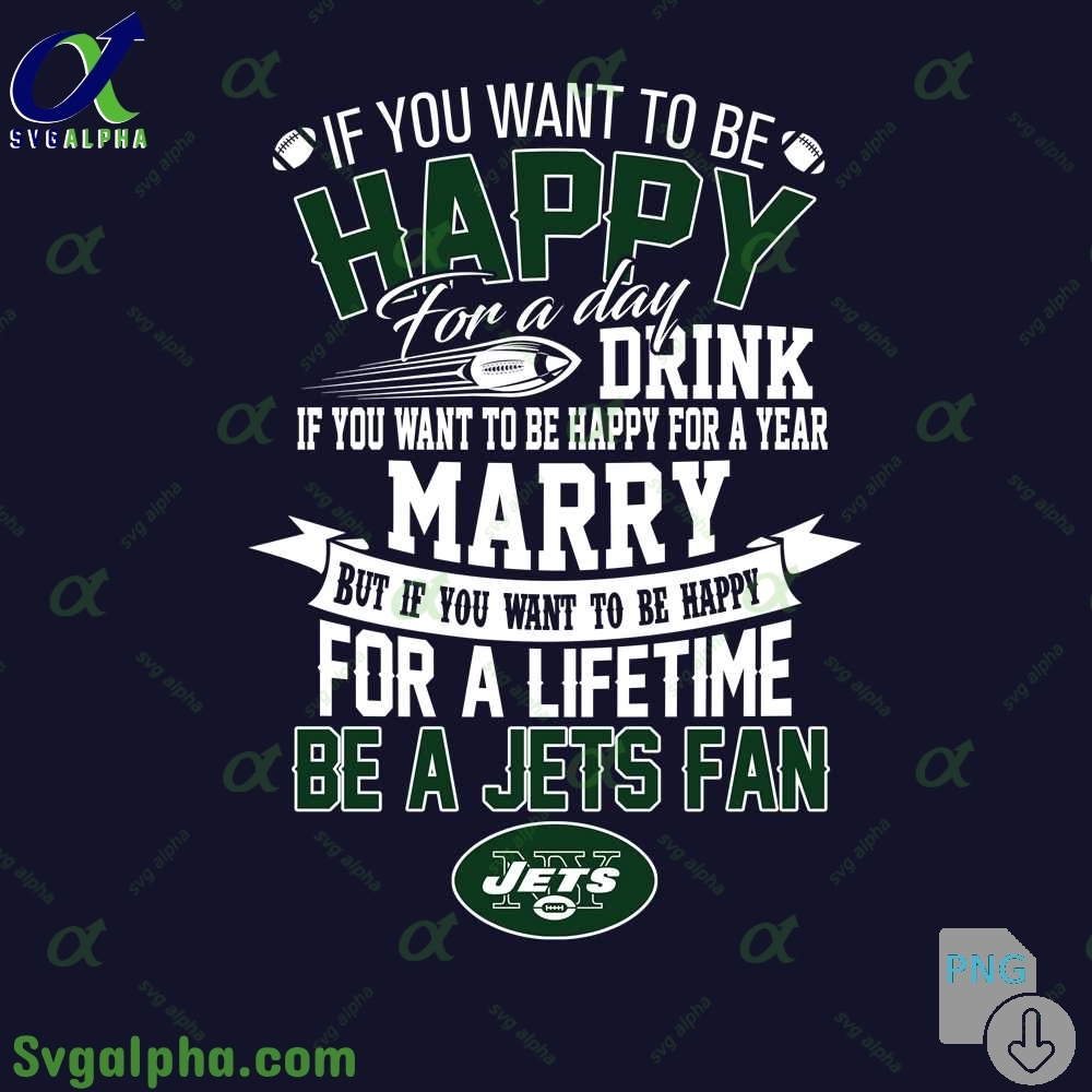 If You Want To Be Happy For A Lifetime Be Jets Fan Png File Download