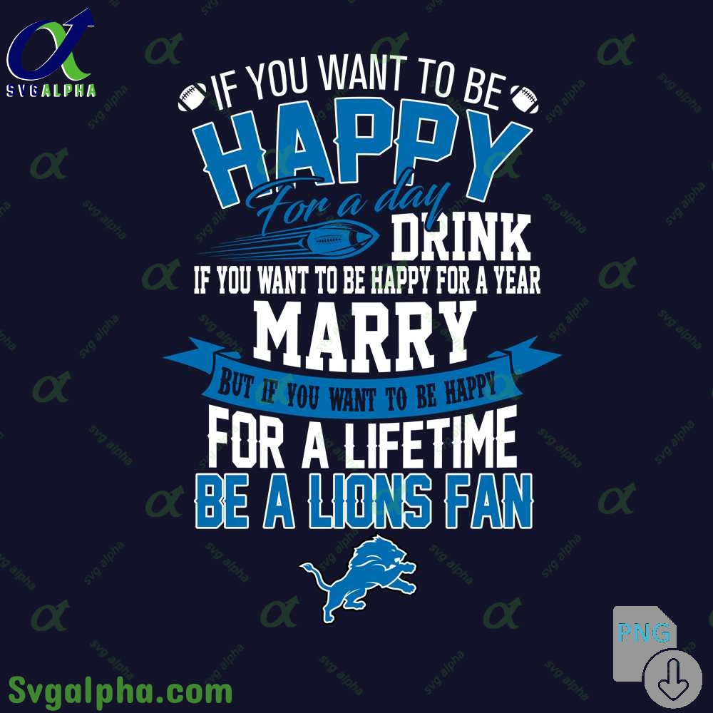 If You Want To Be Happy For A Lifetime Be Lions Fan Png File Download