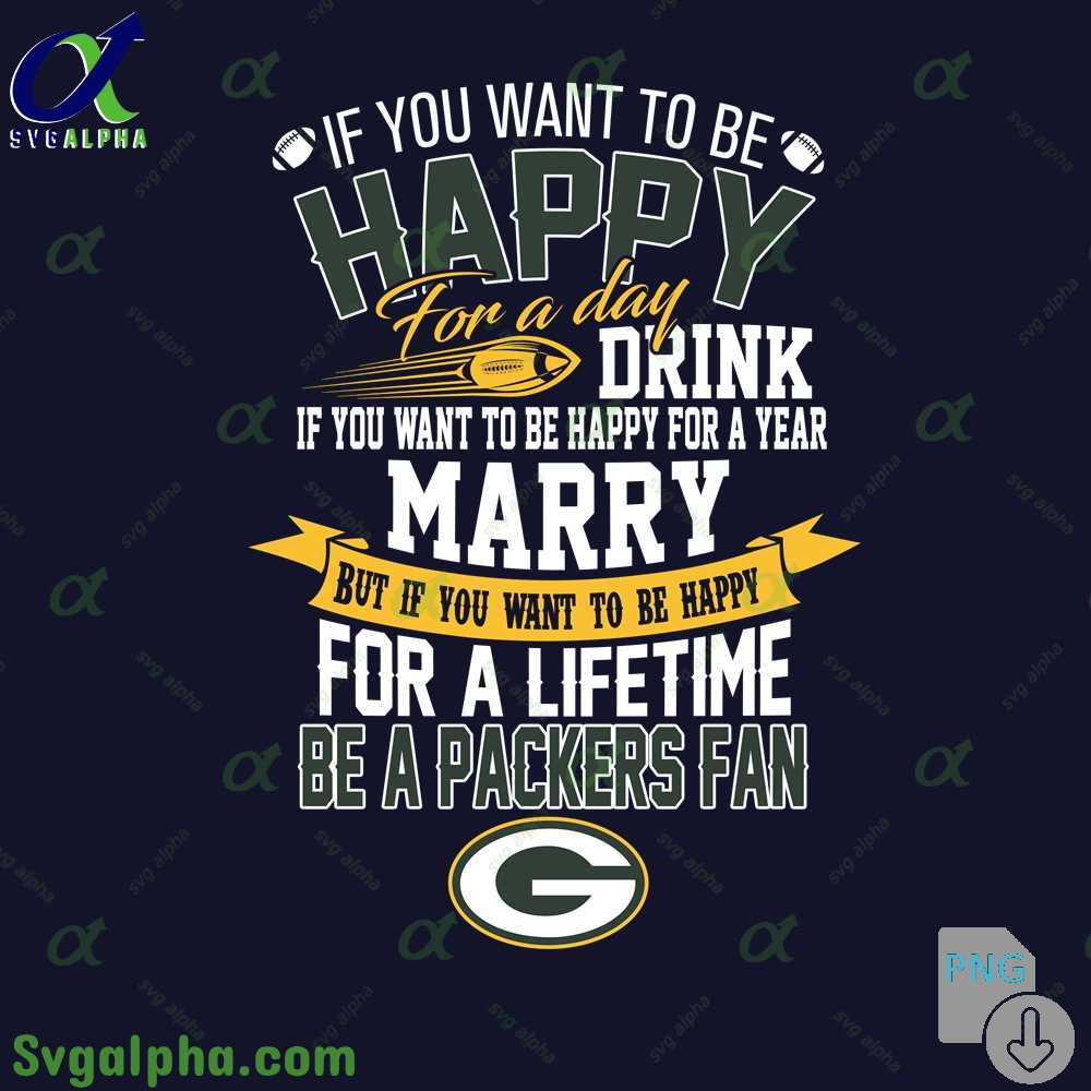 If You Want To Be Happy For A Lifetime Be Packers Fan Png File Download