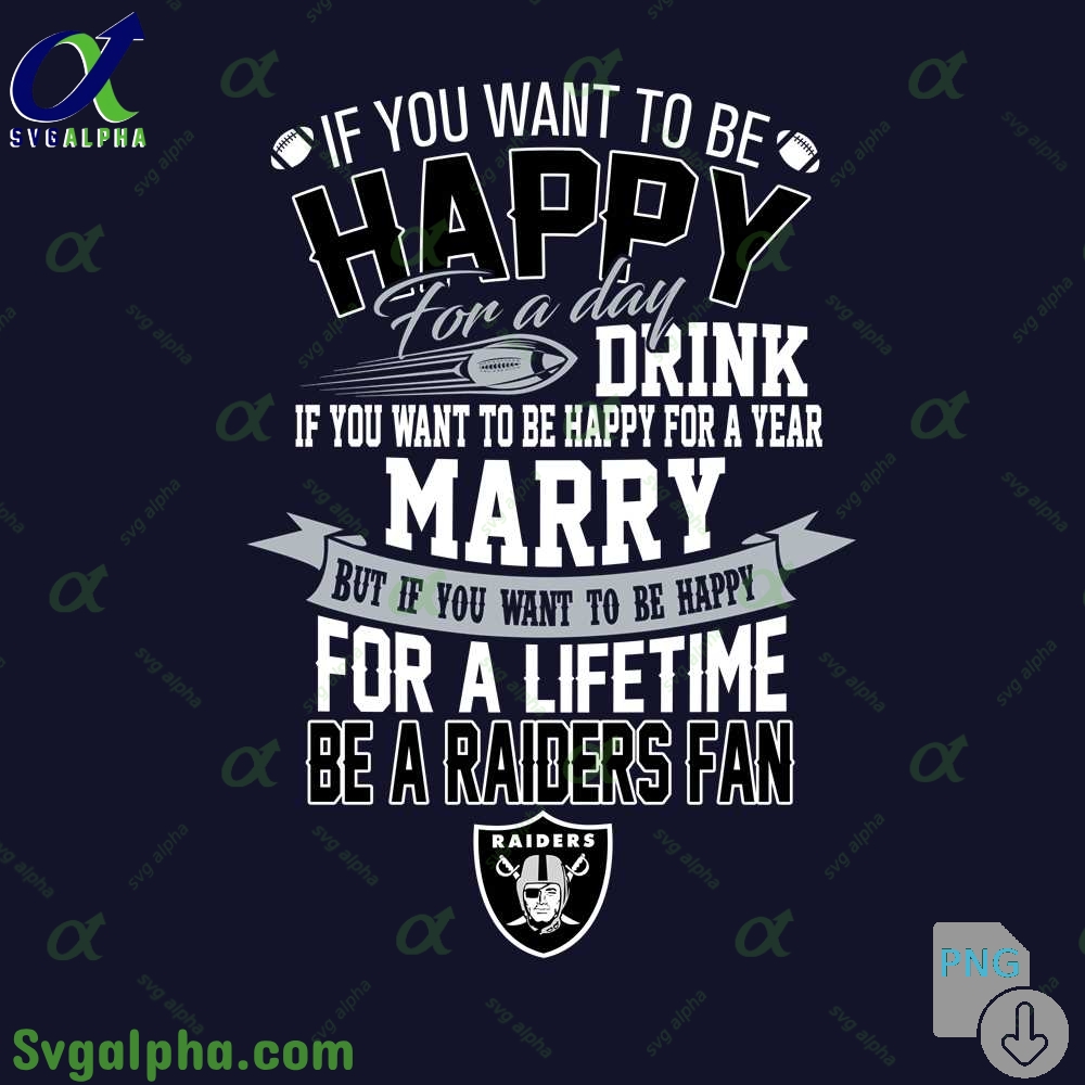 If You Want To Be Happy For A Lifetime Be Raiders Fan Png File Download