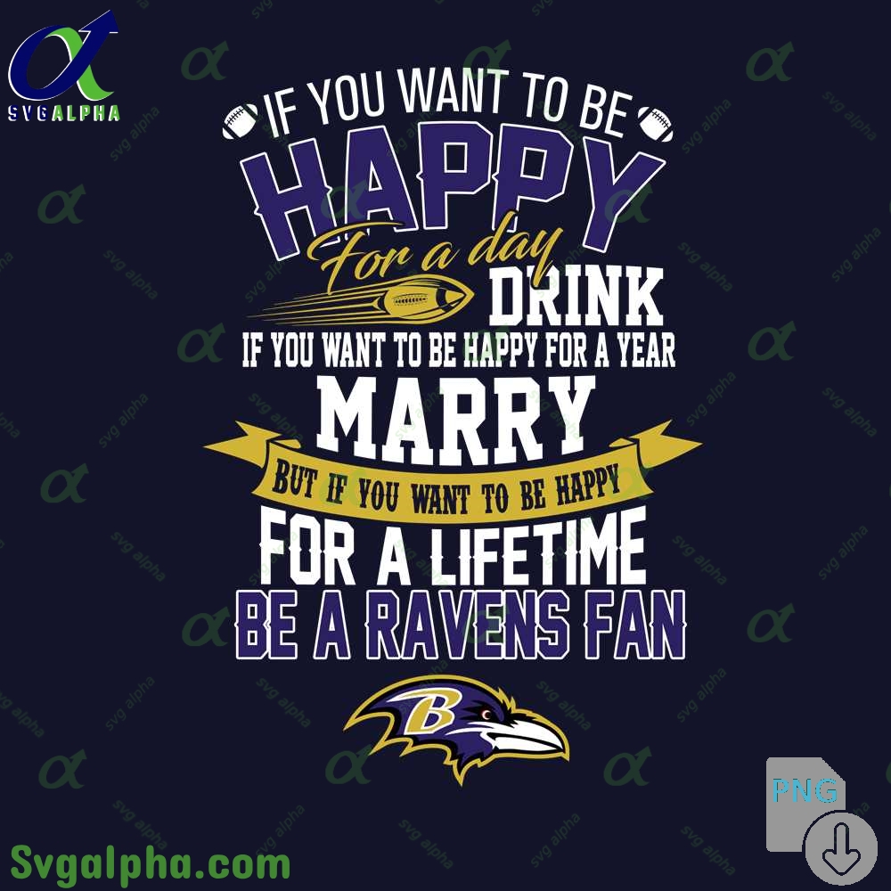 If You Want To Be Happy For A Lifetime Be Ravens Fan Png File Download
