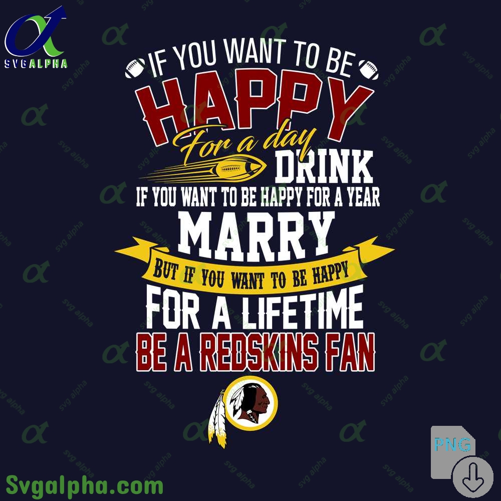If You Want To Be Happy For A Lifetime Be Redskins Fan Png File Download