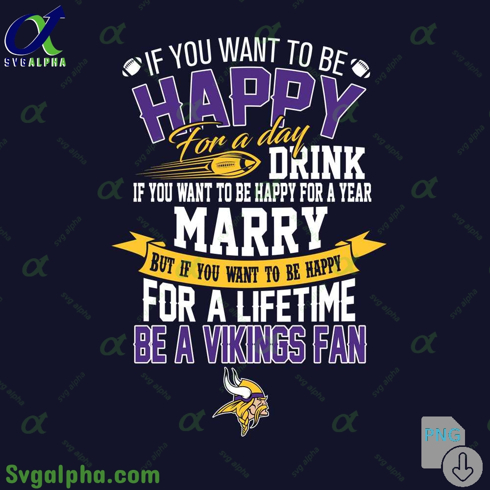 If You Want To Be Happy For A Lifetime Be Vikings Fan Png File Download