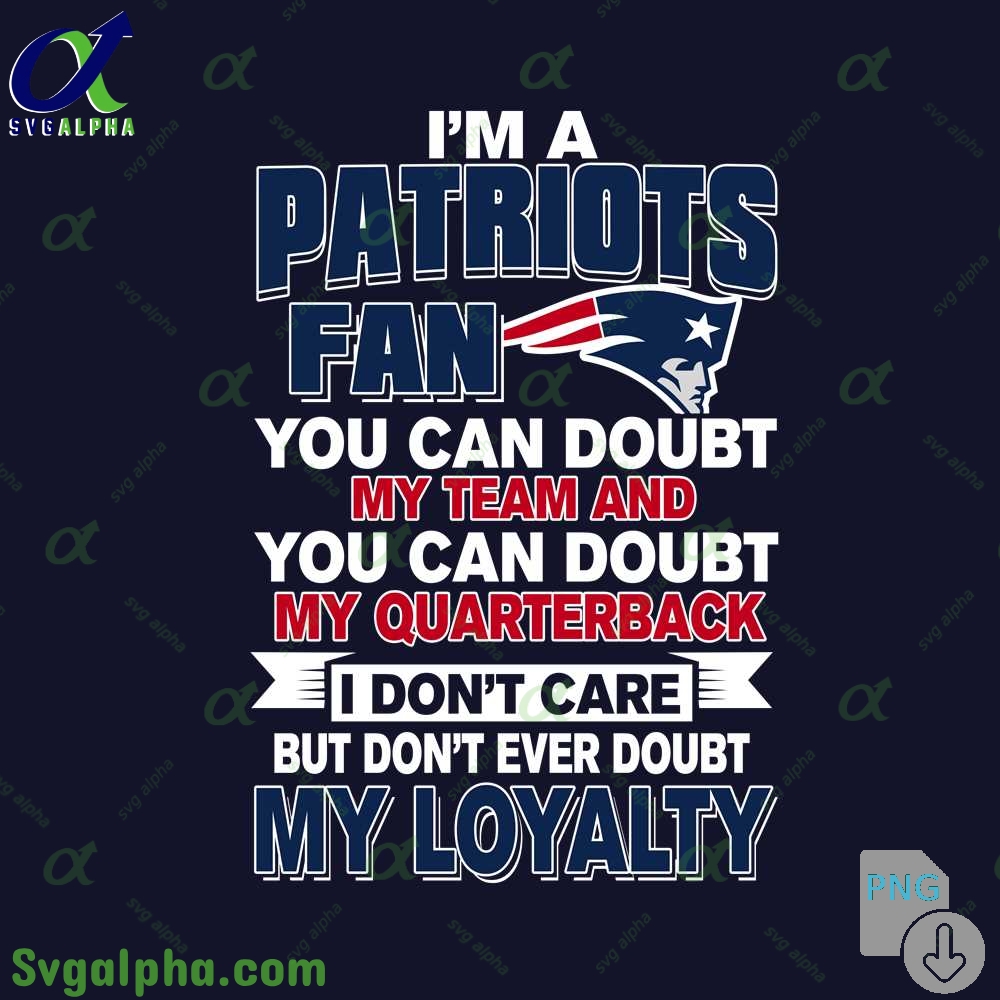 Patriots Fan Pride Artwork Png You Can Doubt My Team But Not My Loyalty Png