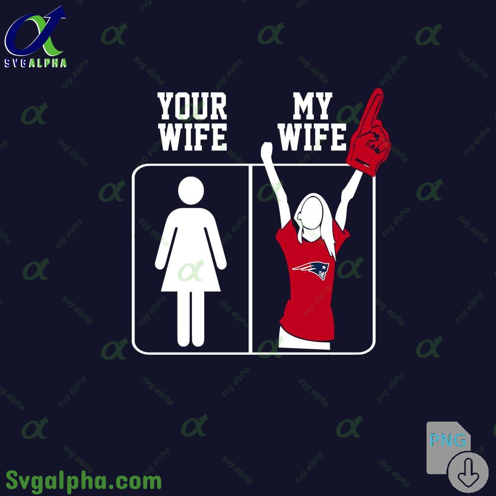 Patriots Fan Your Wife And My Wife Png File Download
