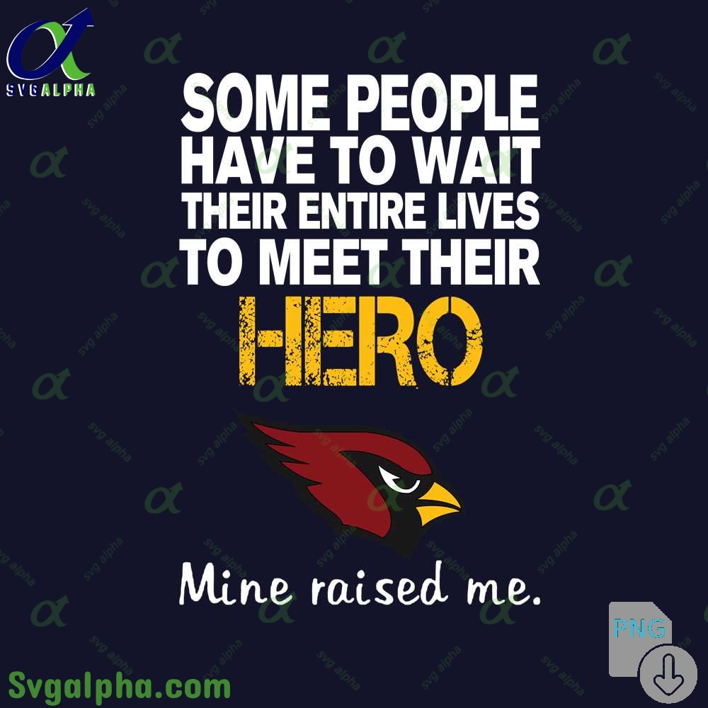 Some People Have To Wait Their Entire Lives To Meet Their Hero Cardinals Mine Raised Me Png