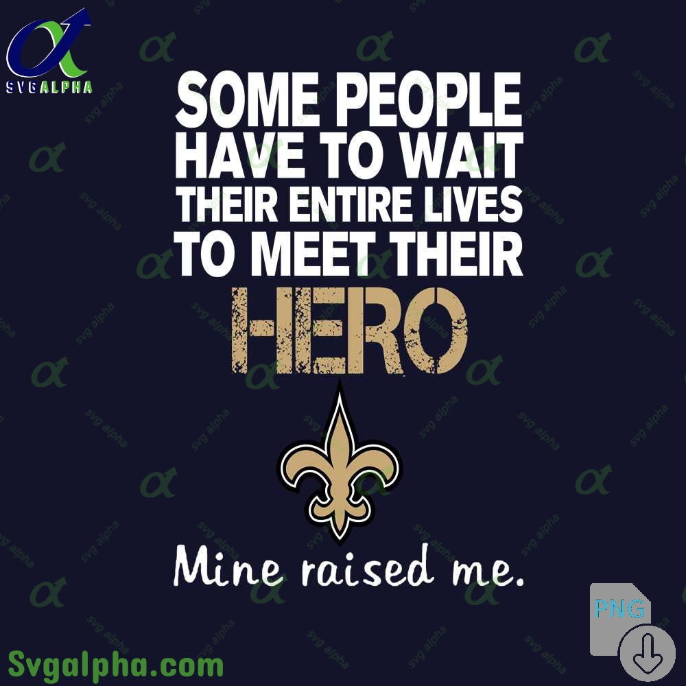 Some People Have To Wait Their Entire Lives To Meet Their Hero Saints Mine Raised Me Png