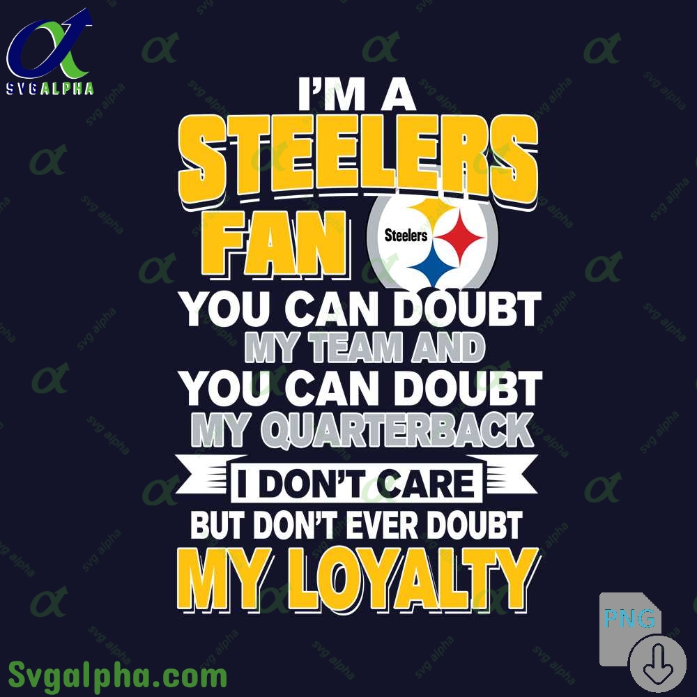 Steelers Fan Pride Artwork Png You Can Doubt My Team But Not My Loyalty Png