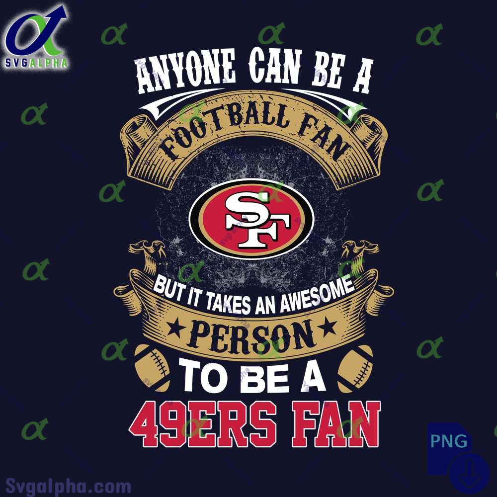 Anyone Can Be A Football Fan But It Takes An Awesome Person To Be A 49ers Fan Png Digital Download