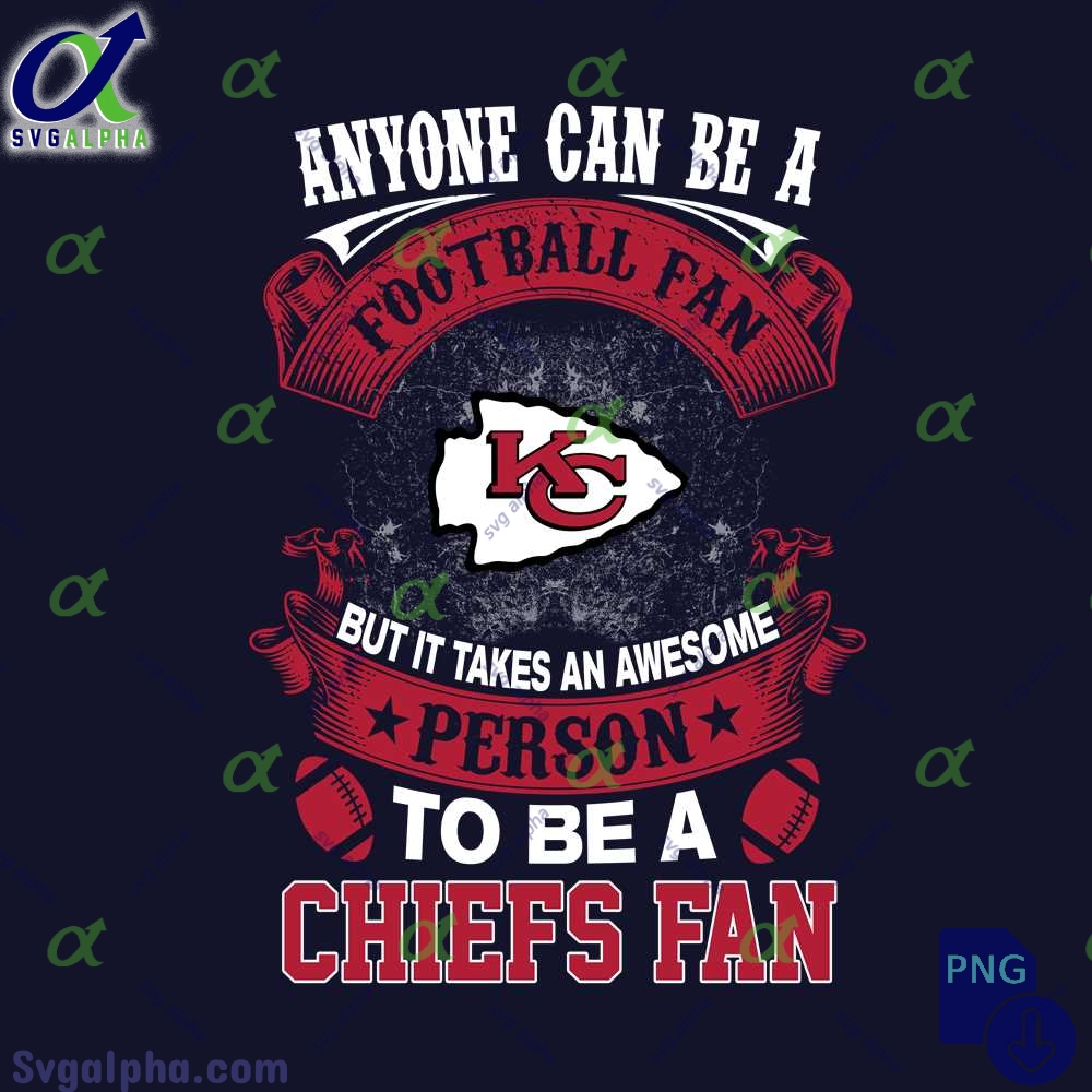 Anyone Can Be A Football Fan But It Takes An Awesome Person To Be A Chiefs Fan Png Digital Download