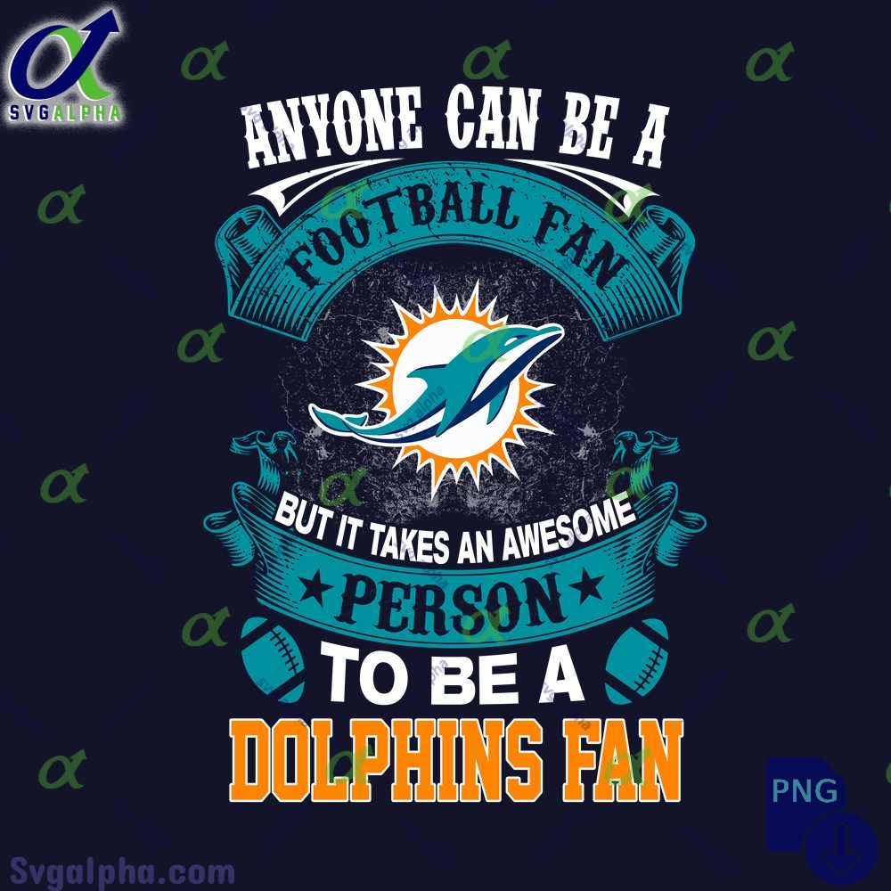 Anyone Can Be A Football Fan But It Takes An Awesome Person To Be A Dolphins Fan Png Digital Download