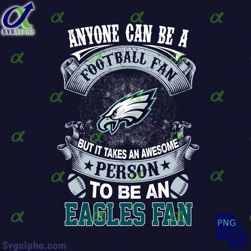 Anyone Can Be A Football Fan But It Takes An Awesome Person To Be A Eagles Fan Png Digital Download