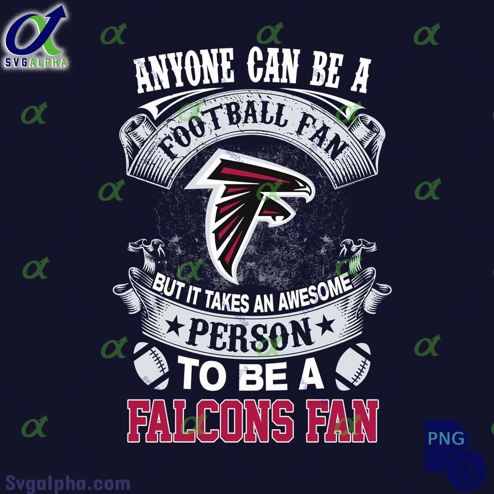 Anyone Can Be A Football Fan But It Takes An Awesome Person To Be A Falcons Fan Png Digital Download