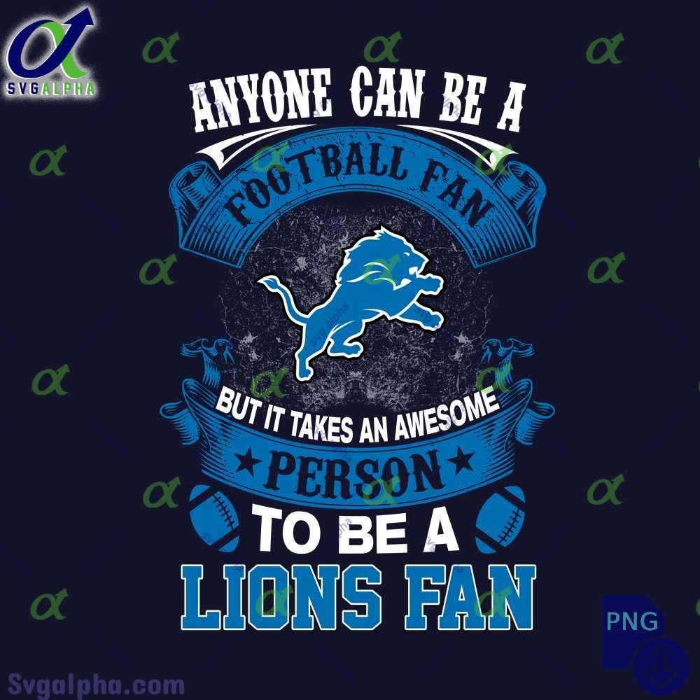 Anyone Can Be A Football Fan But It Takes An Awesome Person To Be A Lions Fan Png Digital Download