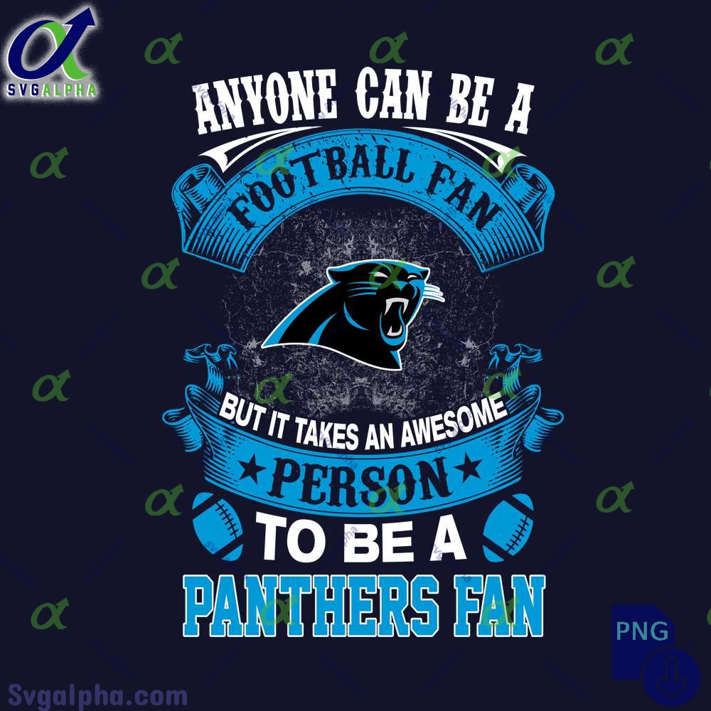 Anyone Can Be A Football Fan But It Takes An Awesome Person To Be A Panthers Fan Png Digital Download