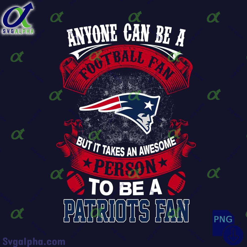 Anyone Can Be A Football Fan But It Takes An Awesome Person To Be A Patriots Fan Png Digital Download