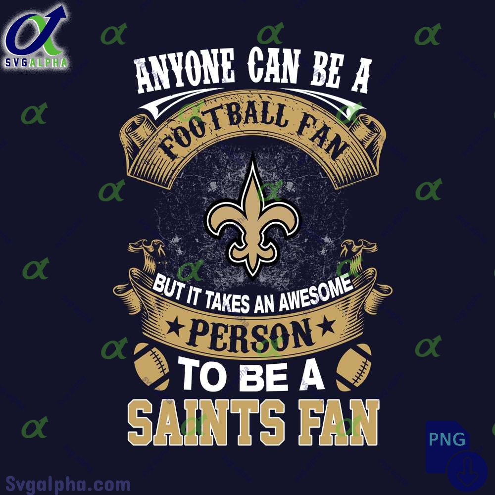 Anyone Can Be A Football Fan But It Takes An Awesome Person To Be A Saints Fan Png Digital Download