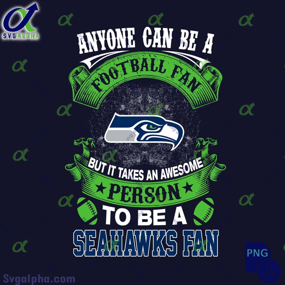 Anyone Can Be A Football Fan But It Takes An Awesome Person To Be A Seahawks Fan Png Digital Download