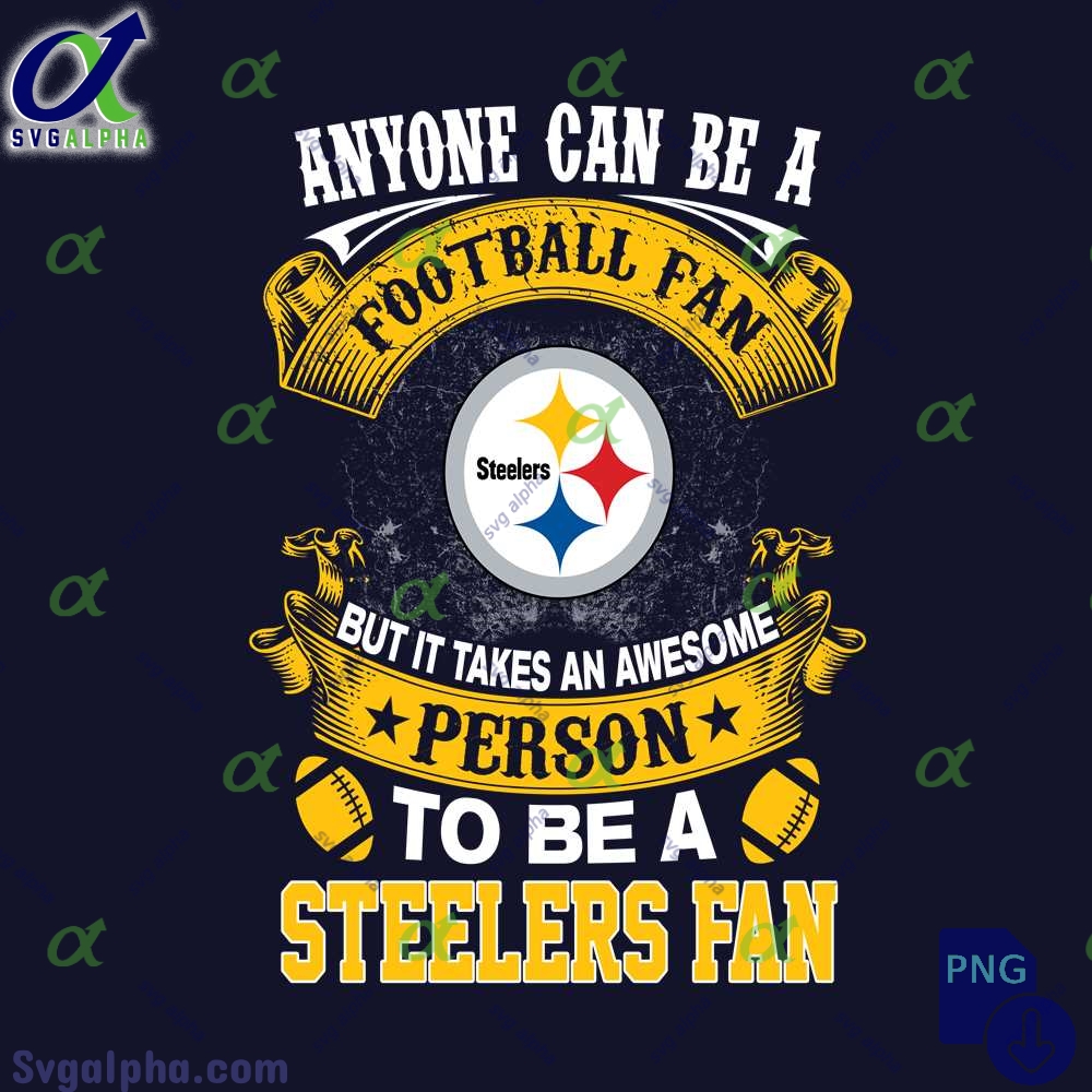 Anyone Can Be A Football Fan But It Takes An Awesome Person To Be A Steelers Fan Png Digital Download