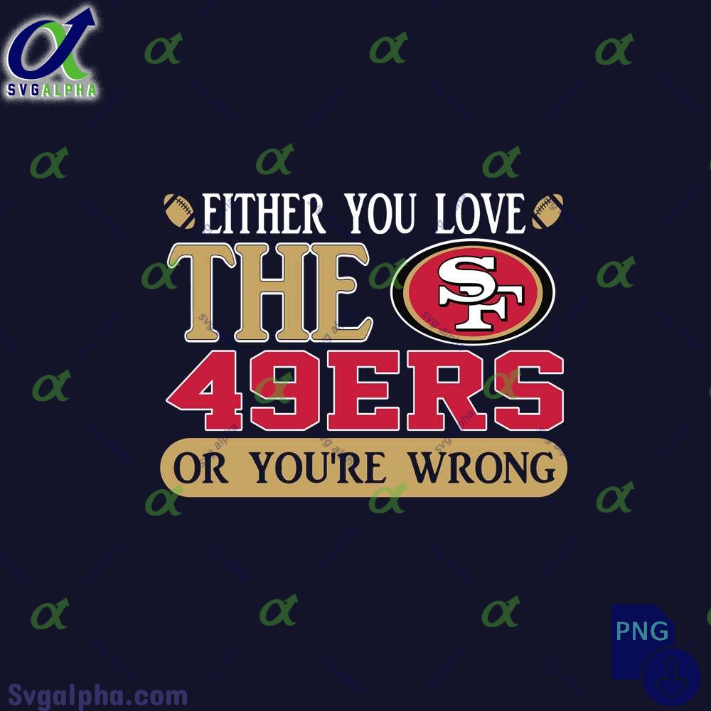 Either You Love The 49ers Or Youre Wrong Png File Download