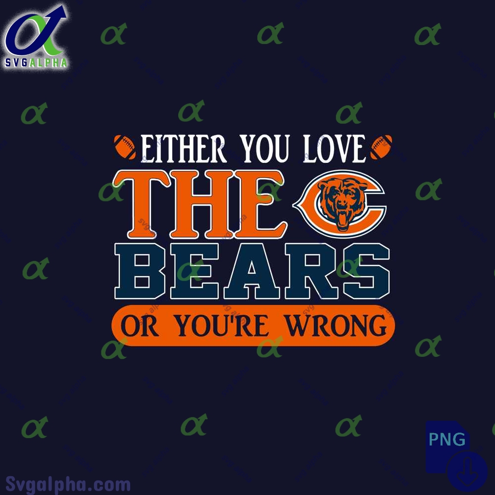 Either You Love The Bears Or Youre Wrong Png File Download