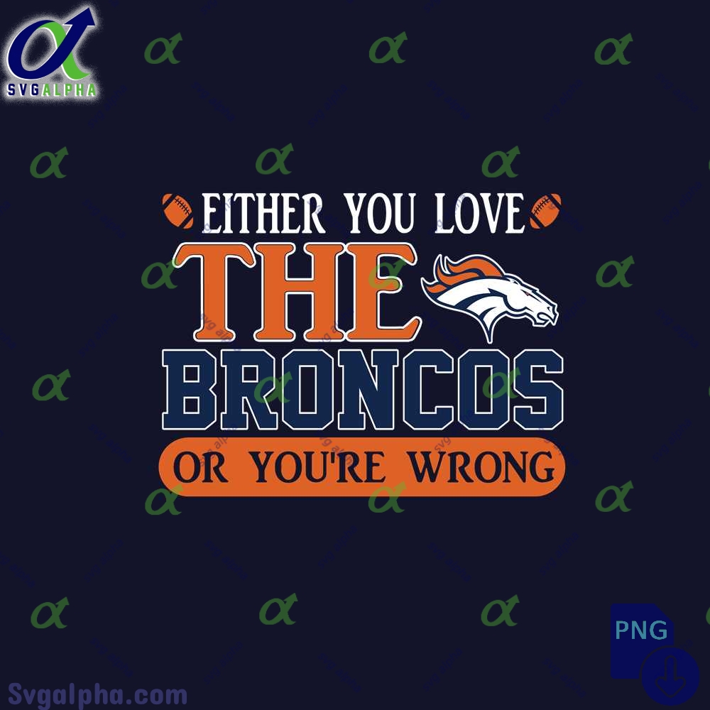Either You Love The Broncos Or Youre Wrong Png File Download