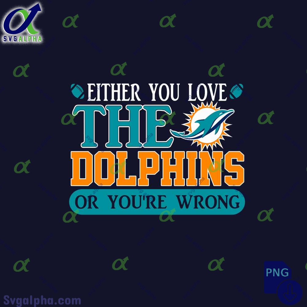 Either You Love The Dolphins Or Youre Wrong Png File Download
