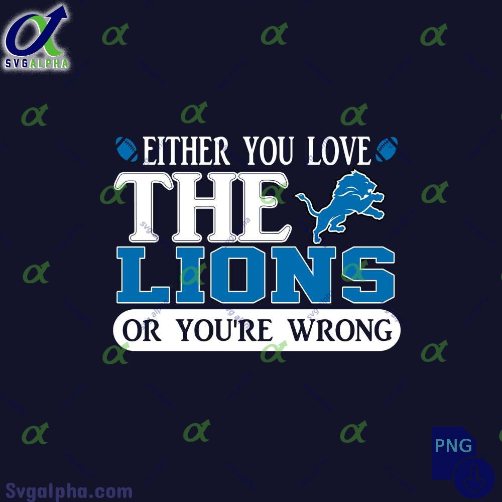 Either You Love The Lions Or Youre Wrong Png File Download