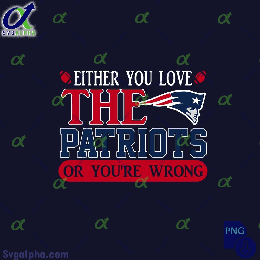 Either You Love The Patriots Or Youre Wrong Png File Download