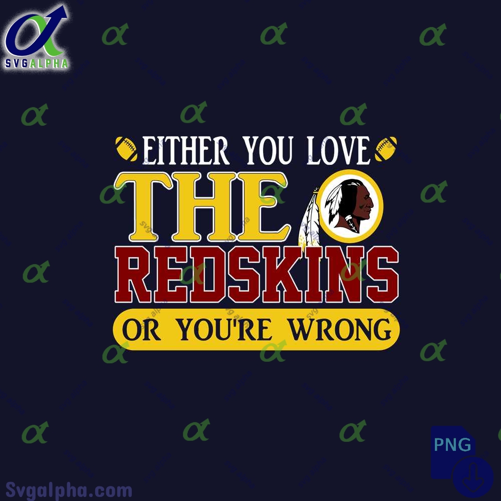 Either You Love The Redskins Or Youre Wrong Png File Download