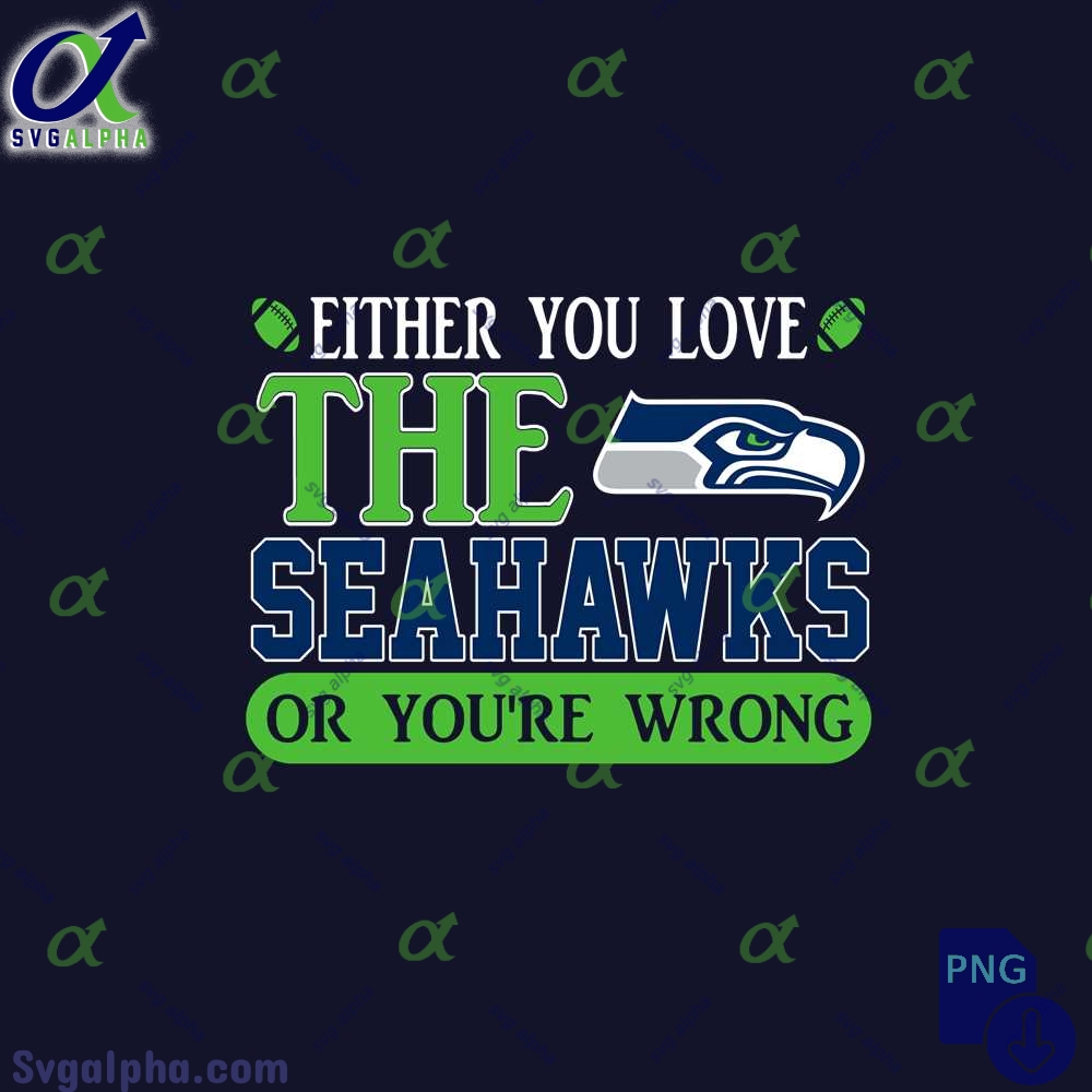 Either You Love The Seahawks Or Youre Wrong Png File Download