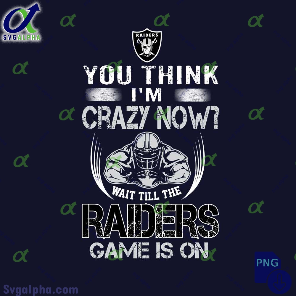Funny Raiders Fan Png You Think Im Crazy Now Wait Till Game Is On Png