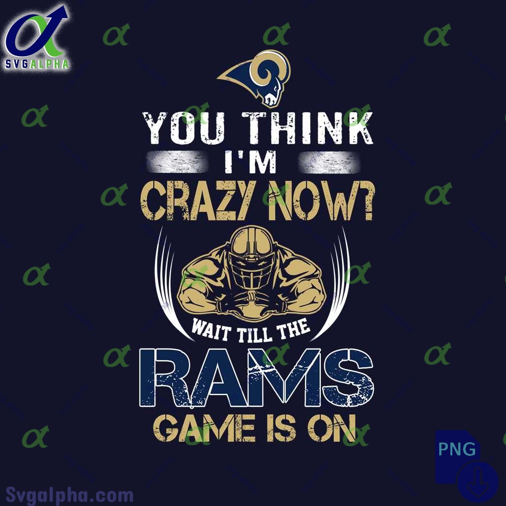 Funny Rams Fan Png You Think Im Crazy Now Wait Till Game Is On Png