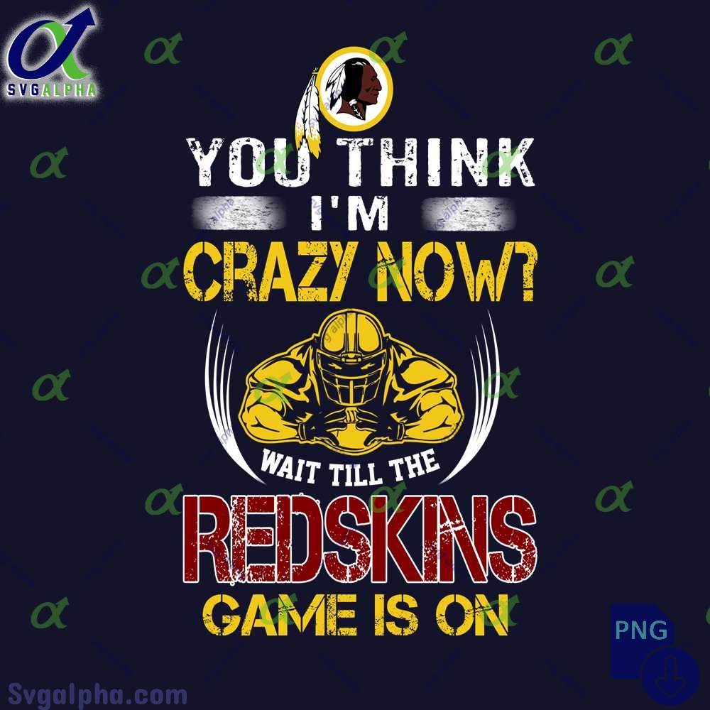 Funny Redskins Fan Png You Think Im Crazy Now Wait Till Game Is On Png