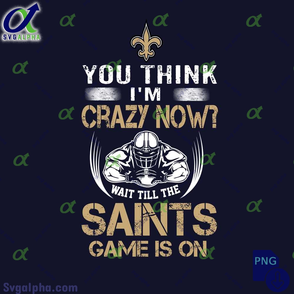 Funny Saints Fan Png You Think Im Crazy Now Wait Till Game Is On Png