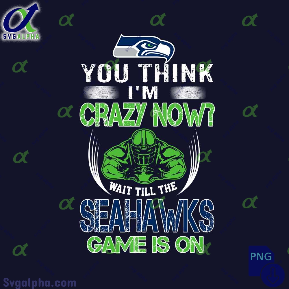 Funny Seahawks Fan Png You Think Im Crazy Now Wait Till Game Is On Png