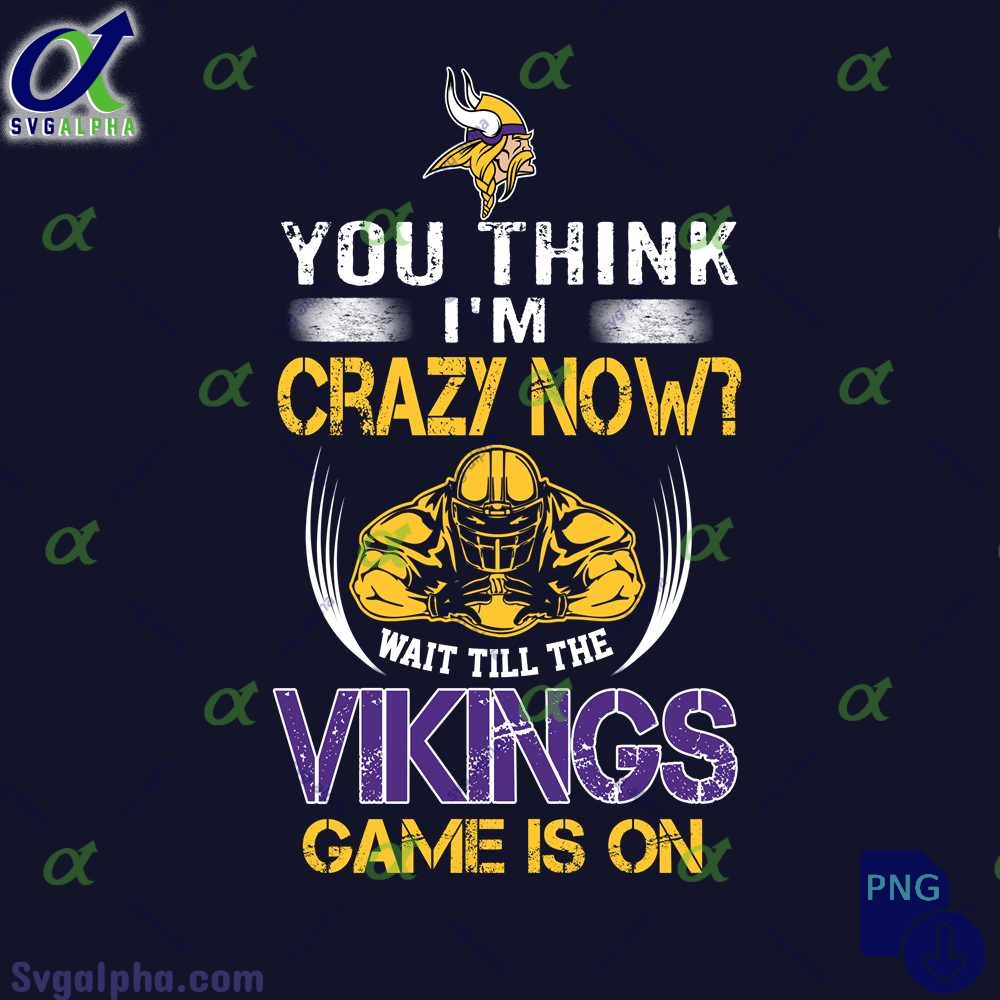 Funny Vikings Fan Png You Think Im Crazy Now Wait Till Game Is On Png