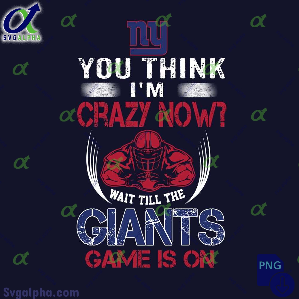Funny Wait Game On Giants Fan Png You Think Im Crazy Now Wait Till Game Is On Png