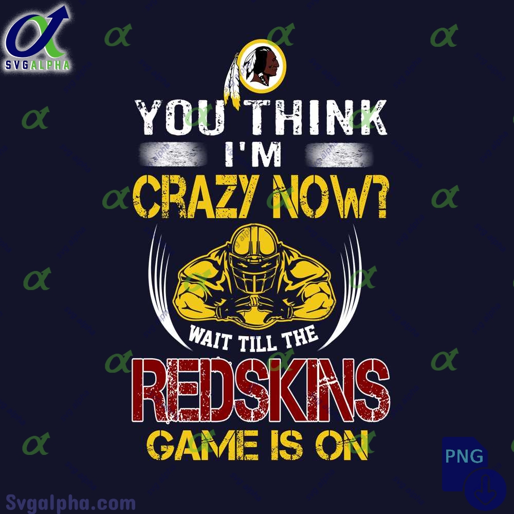Funny Wait Game On Redskins Fan Png You Think Im Crazy Now Wait Till Game Is On Png
