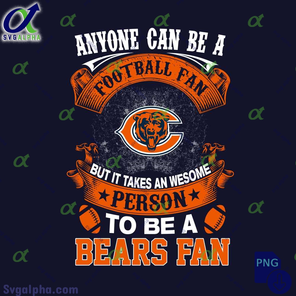 Anyone Can Be A Football Fan But It Takes An Awesome Person To Be A Bears Fan Png File Download