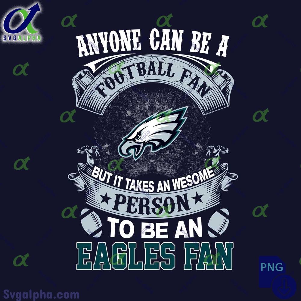 Anyone Can Be A Football Fan But It Takes An Awesome Person To Be A Eagles Fan Png File Download