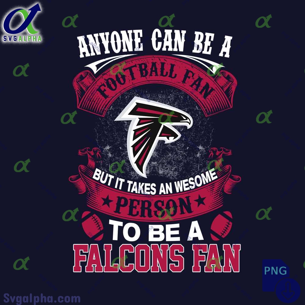 Anyone Can Be A Football Fan But It Takes An Awesome Person To Be A Falcons Fan Png File Download