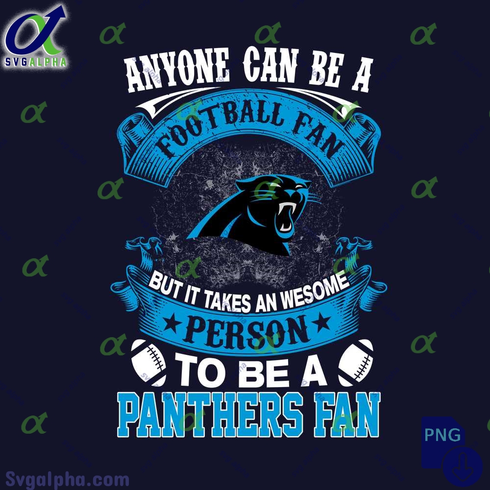 Anyone Can Be A Football Fan But It Takes An Awesome Person To Be A Panthers Fan Png File Download