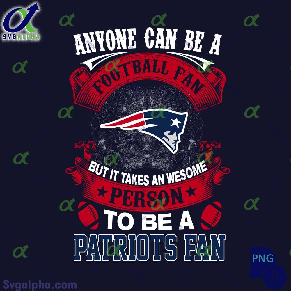 Anyone Can Be A Football Fan But It Takes An Awesome Person To Be A Patriots Fan Png File Download