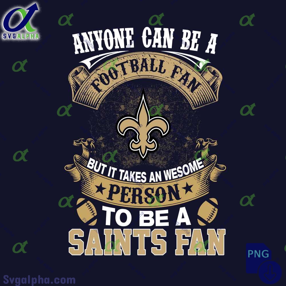 Anyone Can Be A Football Fan But It Takes An Awesome Person To Be A Saints Fan Png File Download