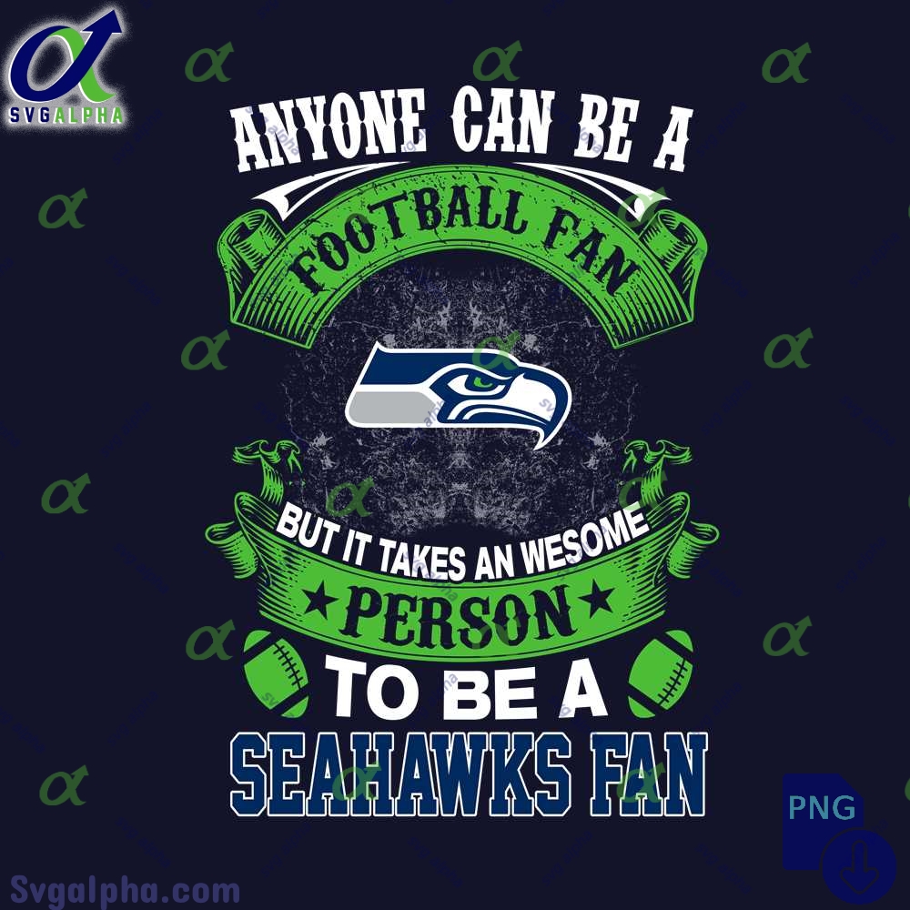 Anyone Can Be A Football Fan But It Takes An Awesome Person To Be A Seahawks Fan Png File Download