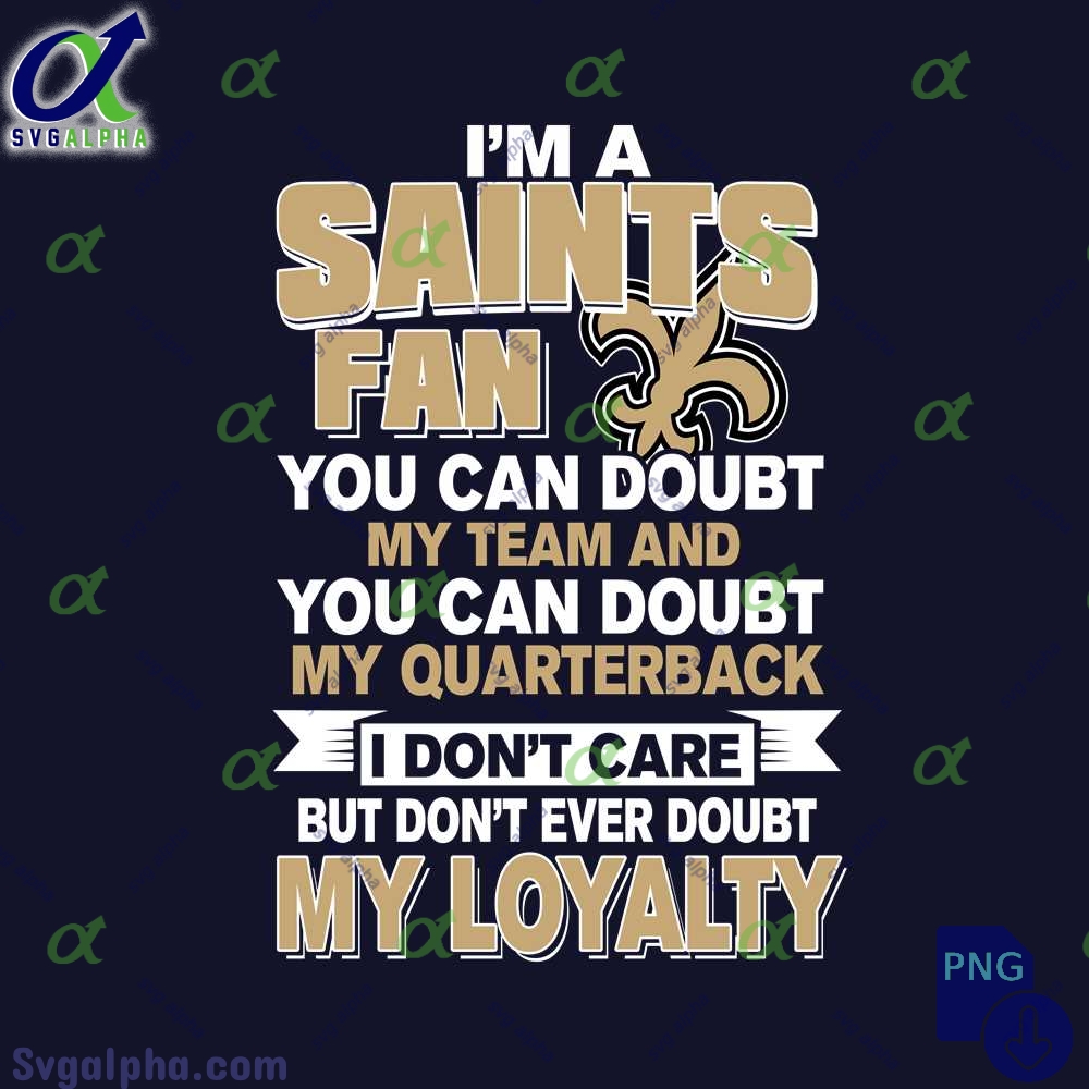 Saints Fan Doubt My Team Doubt My Quarterback But Never Doubt My Loyalty Png File Download