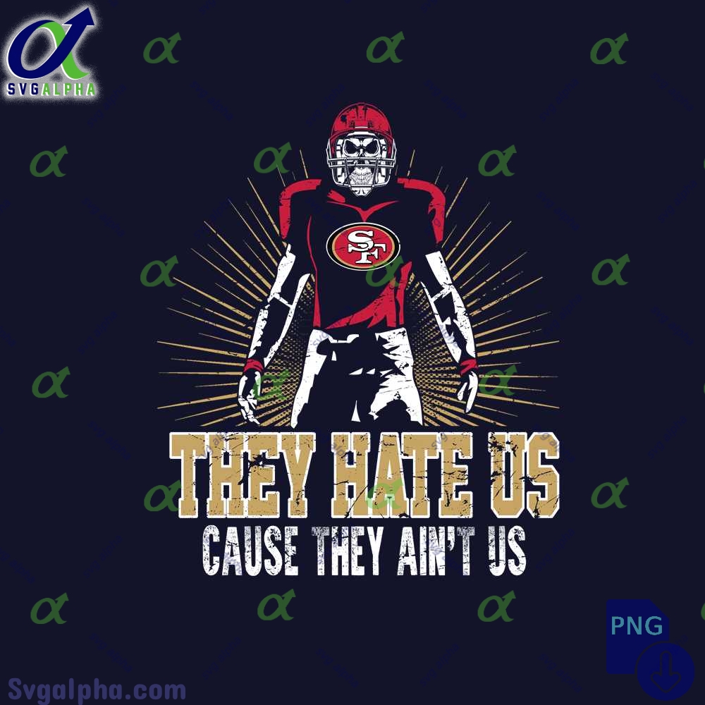 They Hate Us Cause They Aint Us 49ers Fan Png File Download Nfl Png